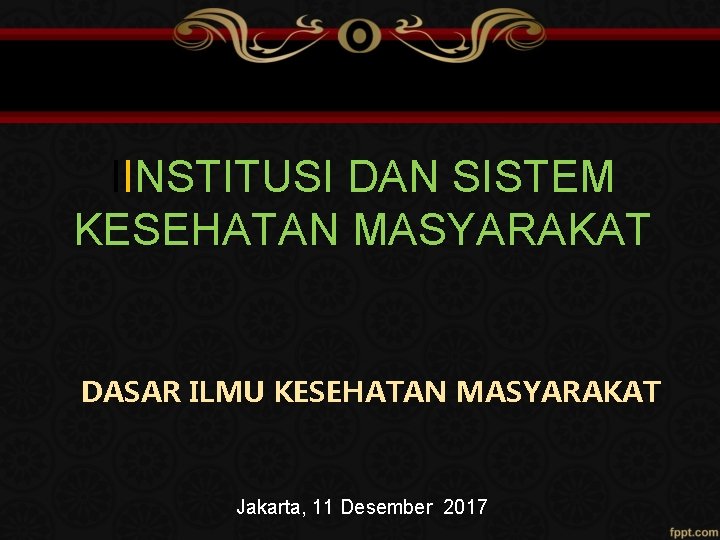 IINSTITUSI DAN SISTEM KESEHATAN MASYARAKAT DASAR ILMU KESEHATAN MASYARAKAT Jakarta, 11 Desember 2017 