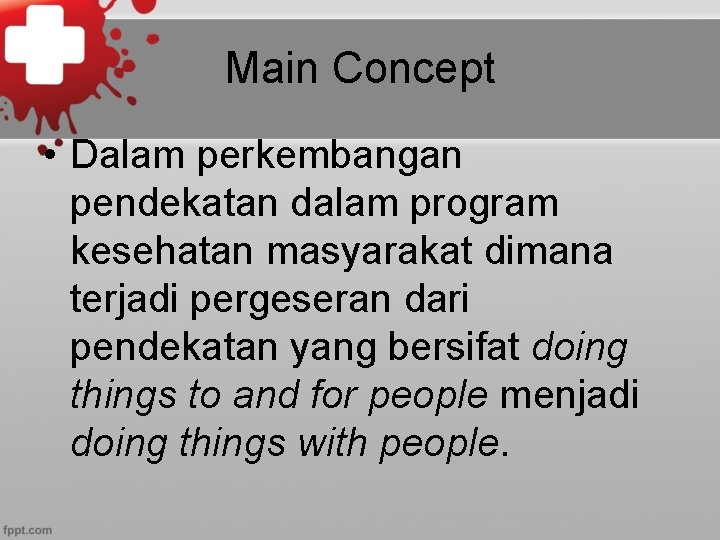 Main Concept • Dalam perkembangan pendekatan dalam program kesehatan masyarakat dimana terjadi pergeseran dari