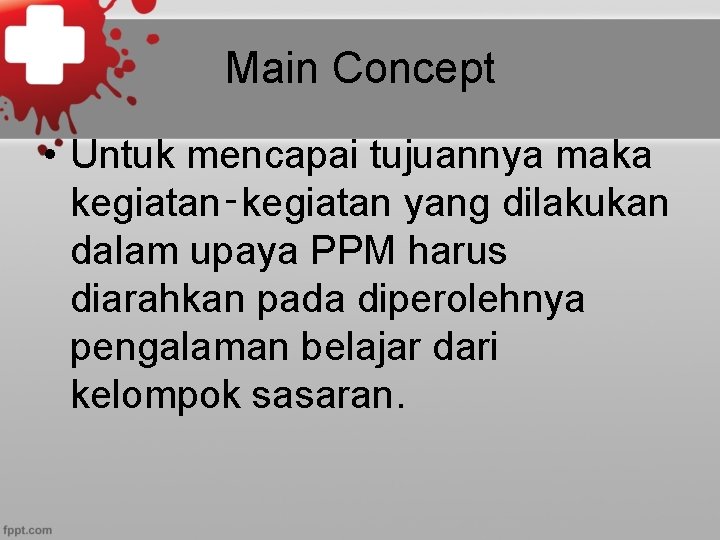 Main Concept • Untuk mencapai tujuannya maka kegiatan‑kegiatan yang dilakukan dalam upaya PPM harus