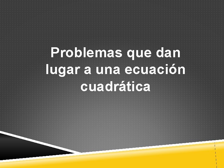 Problemas que dan lugar a una ecuación cuadrática 