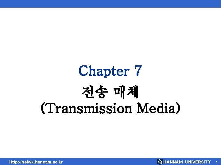 Chapter 7 전송 매체 (Transmission Media) Http: //netwk. hannam. ac. kr HANNAM UNIVERSITY 1