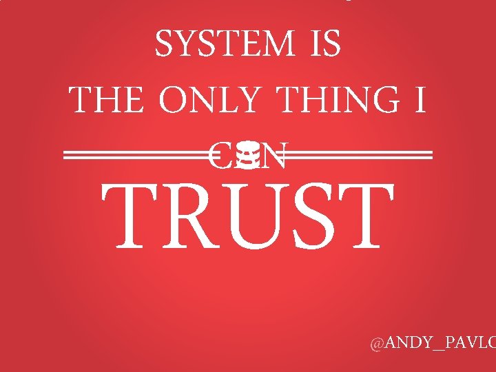 SYSTEM IS THE ONLY THING I CAN TRUST @ANDY_PAVLO 