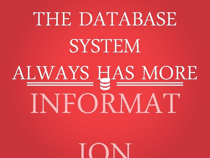THE DATABASE SYSTEM ALWAYS HAS MORE INFORMAT 