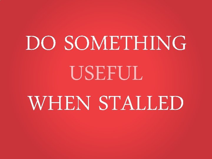 DO SOMETHING USEFUL WHEN STALLED 