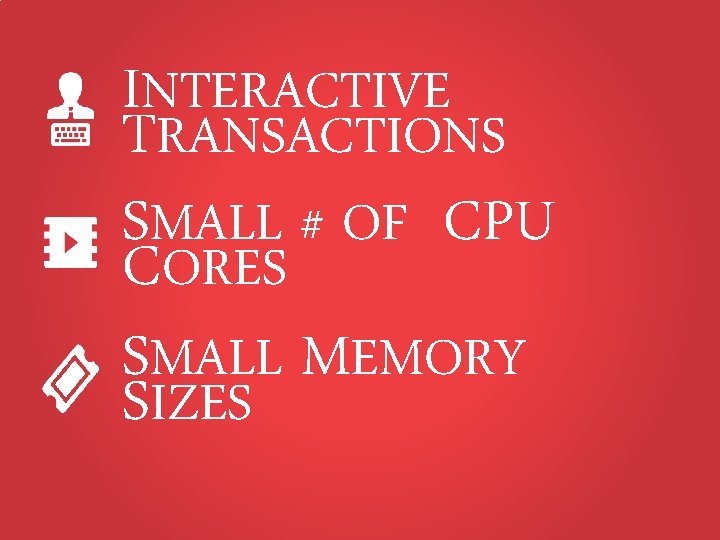 INTERACTIVE TRANSACTIONS SMALL # OF CPU CORES SMALL MEMORY SIZES 