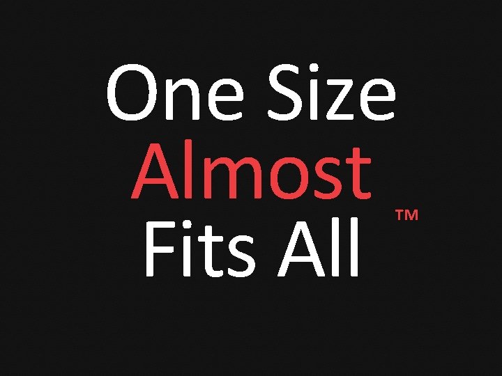 One Size Almost ™ Fits All 