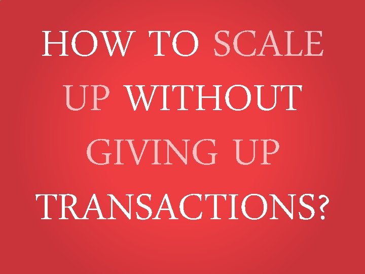 HOW TO SCALE UP WITHOUT GIVING UP TRANSACTIONS? 