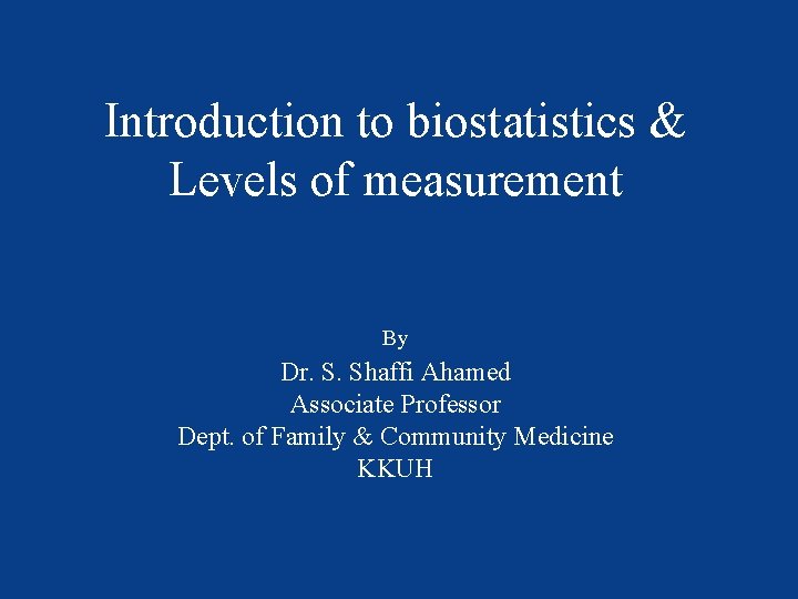 Introduction to biostatistics & Levels of measurement By Dr. S. Shaffi Ahamed Associate Professor