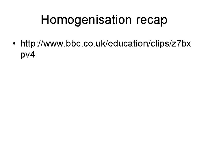 Homogenisation recap • http: //www. bbc. co. uk/education/clips/z 7 bx pv 4 