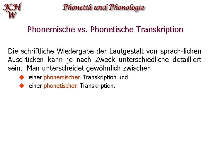 Phonemische vs. Phonetische Transkription Die schriftliche Wiedergabe der Lautgestalt von sprach-lichen Ausdrücken kann je