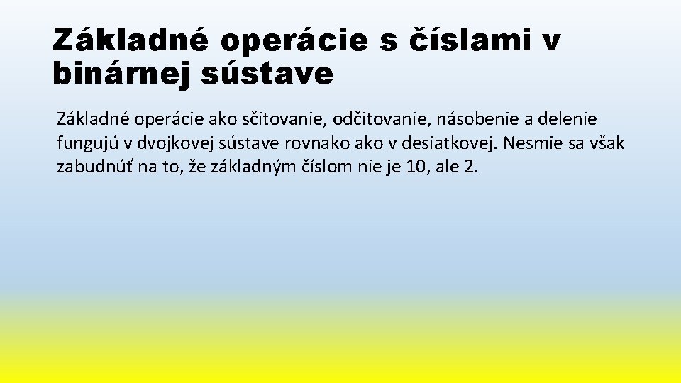 Základné operácie s číslami v binárnej sústave Základné operácie ako sčitovanie, odčitovanie, násobenie a