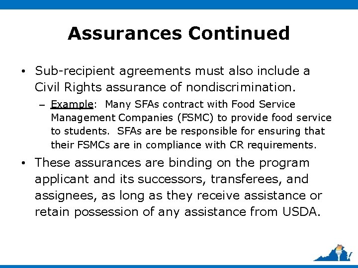 Assurances Continued • Sub-recipient agreements must also include a Civil Rights assurance of nondiscrimination.