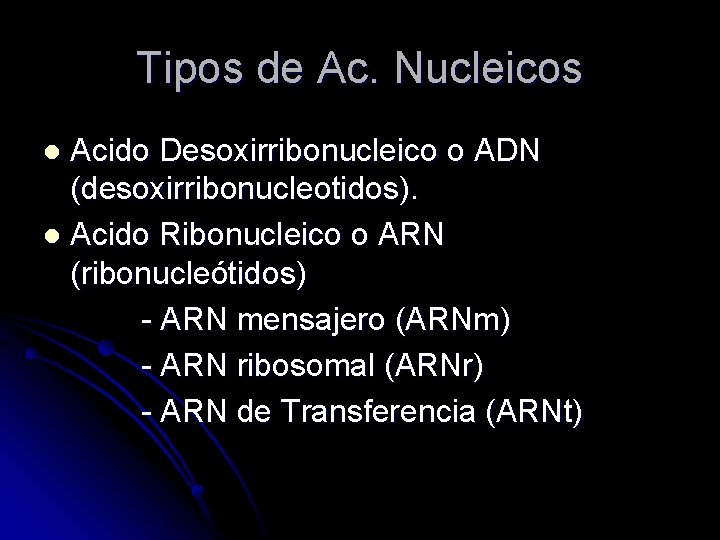 Tipos de Ac. Nucleicos Acido Desoxirribonucleico o ADN (desoxirribonucleotidos). l Acido Ribonucleico o ARN