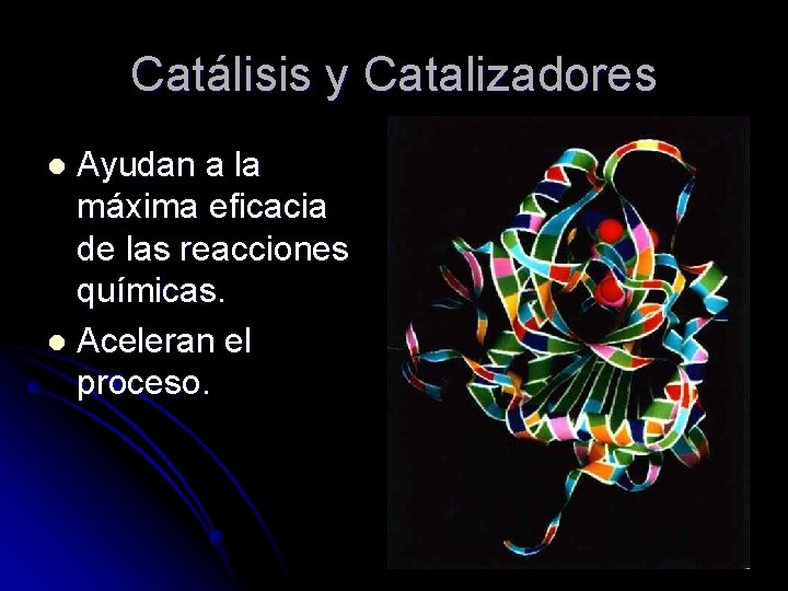 Catálisis y Catalizadores Ayudan a la máxima eficacia de las reacciones químicas. l Aceleran