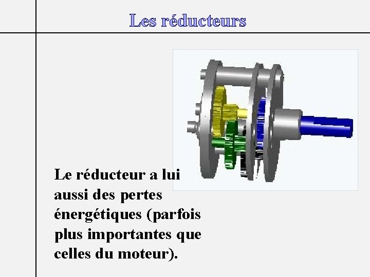 Les réducteurs Le réducteur a lui aussi des pertes énergétiques (parfois plus importantes que