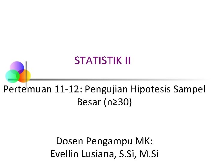 STATISTIK II Pertemuan 11 -12: Pengujian Hipotesis Sampel Besar (n≥ 30) Dosen Pengampu MK: STATISTIK II Pertemuan 11 -12: Pengujian Hipotesis Sampel Besar (n≥ 30) Dosen Pengampu MK: