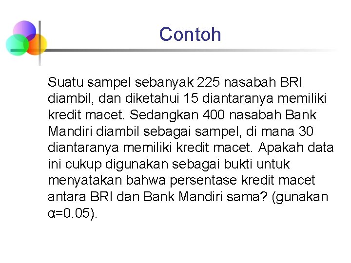 Contoh Suatu sampel sebanyak 225 nasabah BRI diambil, dan diketahui 15 diantaranya memiliki kredit Contoh Suatu sampel sebanyak 225 nasabah BRI diambil, dan diketahui 15 diantaranya memiliki kredit