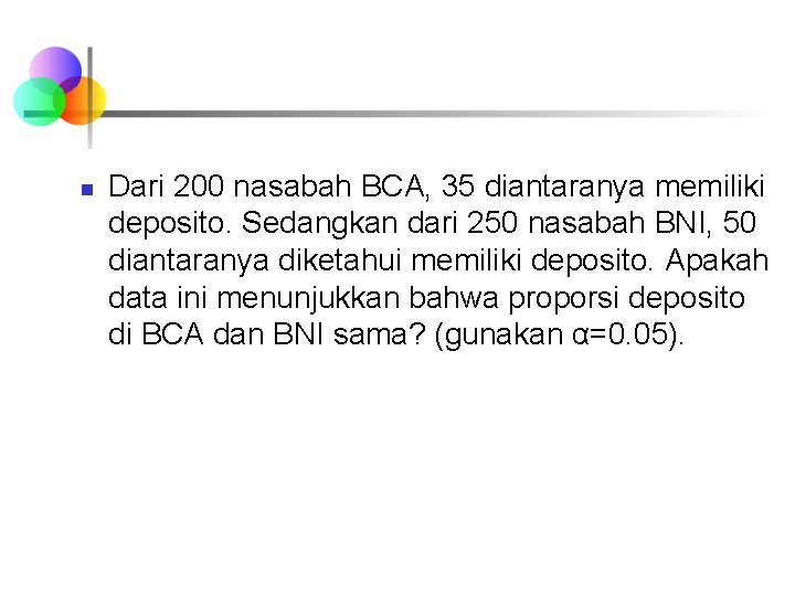 n Dari 200 nasabah BCA, 35 diantaranya memiliki deposito. Sedangkan dari 250 nasabah BNI, n Dari 200 nasabah BCA, 35 diantaranya memiliki deposito. Sedangkan dari 250 nasabah BNI,