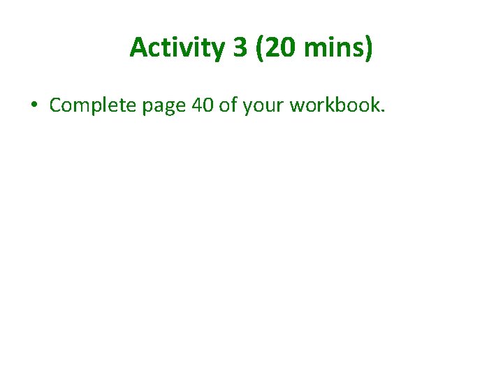 Activity 3 (20 mins) • Complete page 40 of your workbook. Activity 3 (20 mins) • Complete page 40 of your workbook.