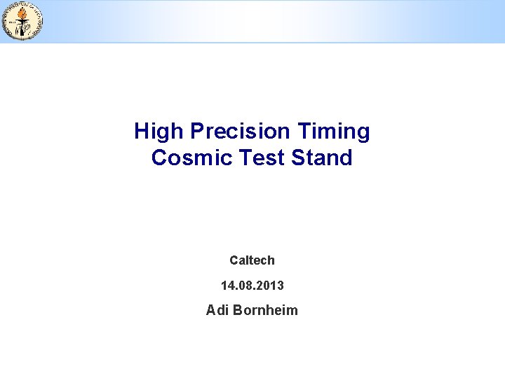 High Precision Timing Cosmic Test Stand Caltech 14. 08. 2013 Adi Bornheim 