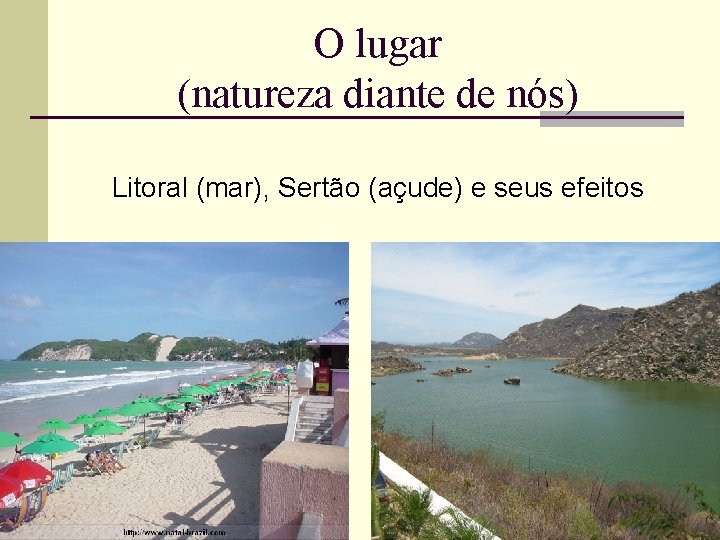 O lugar (natureza diante de nós) Litoral (mar), Sertão (açude) e seus efeitos 