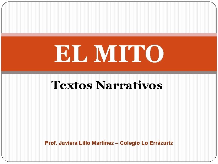 EL MITO Textos Narrativos Prof. Javiera Lillo Martínez – Colegio Lo Errázuriz 