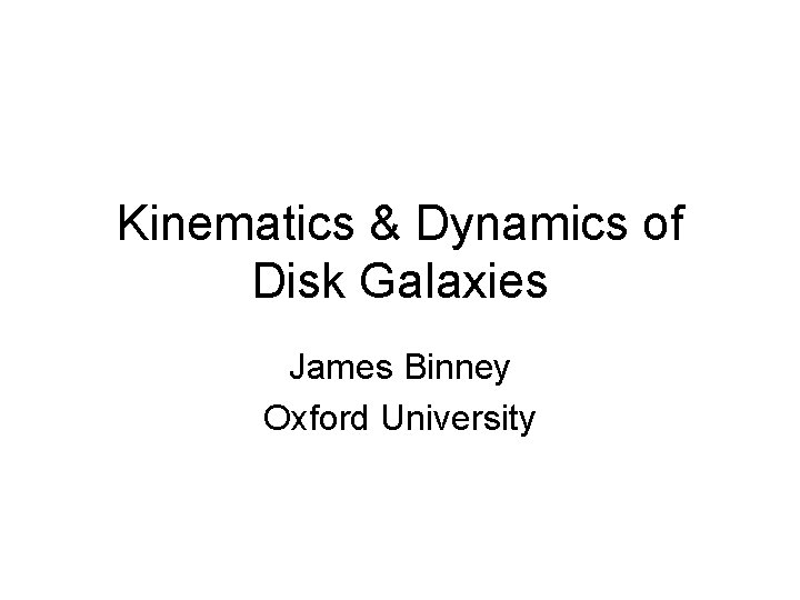 Kinematics & Dynamics of Disk Galaxies James Binney Oxford University 