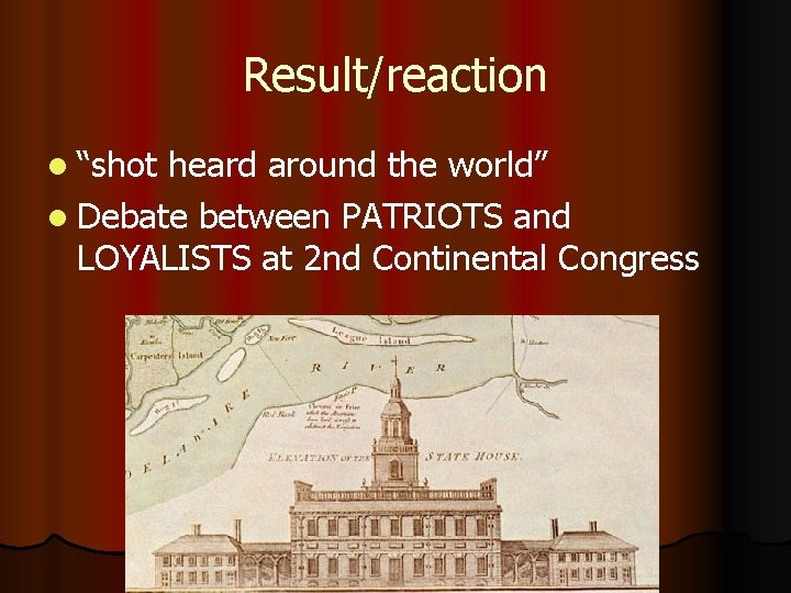 Result/reaction l “shot heard around the world” l Debate between PATRIOTS and LOYALISTS at