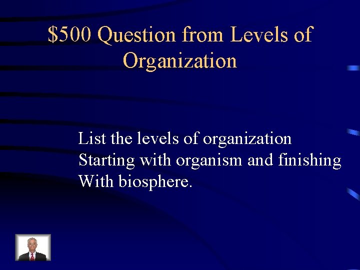$500 Question from Levels of Organization List the levels of organization Starting with organism $500 Question from Levels of Organization List the levels of organization Starting with organism