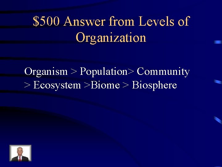 $500 Answer from Levels of Organization Organism > Population> Community > Ecosystem >Biome >