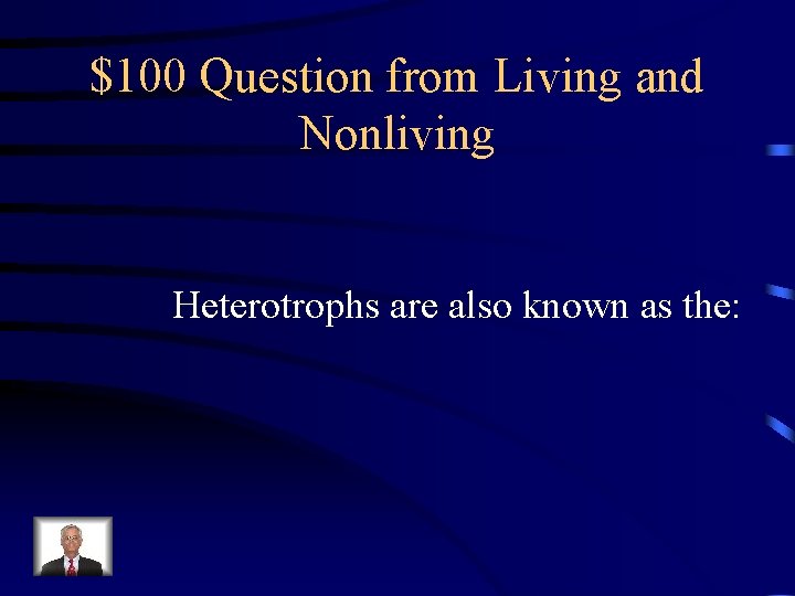 $100 Question from Living and Nonliving Heterotrophs are also known as the: 