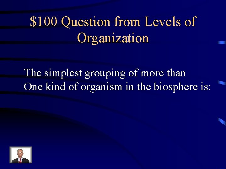$100 Question from Levels of Organization The simplest grouping of more than One kind $100 Question from Levels of Organization The simplest grouping of more than One kind