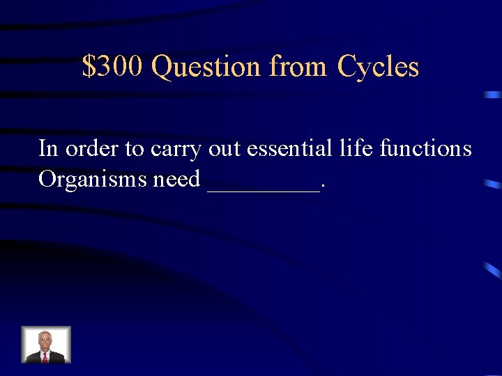 $300 Question from Cycles In order to carry out essential life functions Organisms need