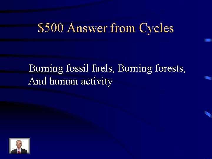 $500 Answer from Cycles Burning fossil fuels, Burning forests, And human activity 