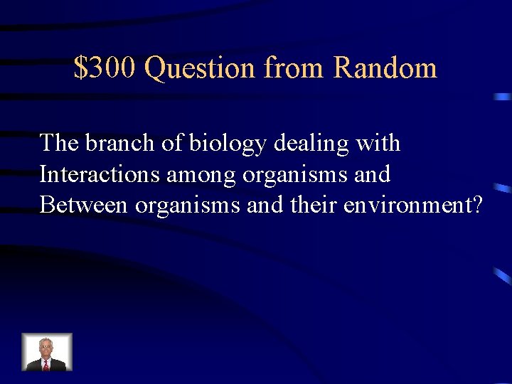 $300 Question from Random The branch of biology dealing with Interactions among organisms and