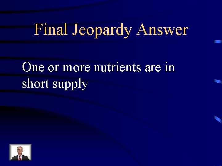 Final Jeopardy Answer One or more nutrients are in short supply 