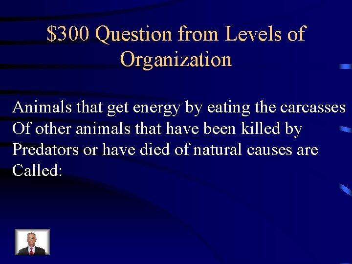 $300 Question from Levels of Organization Animals that get energy by eating the carcasses $300 Question from Levels of Organization Animals that get energy by eating the carcasses