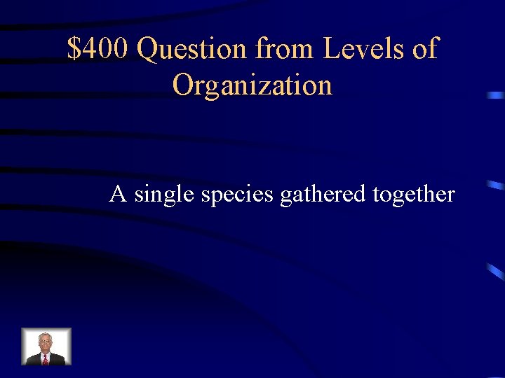 $400 Question from Levels of Organization A single species gathered together $400 Question from Levels of Organization A single species gathered together