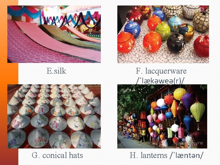 E. silk G. conical hats F. lacquerware /ˈlækəweə(r)/ H. lanterns /ˈlæntən/ 