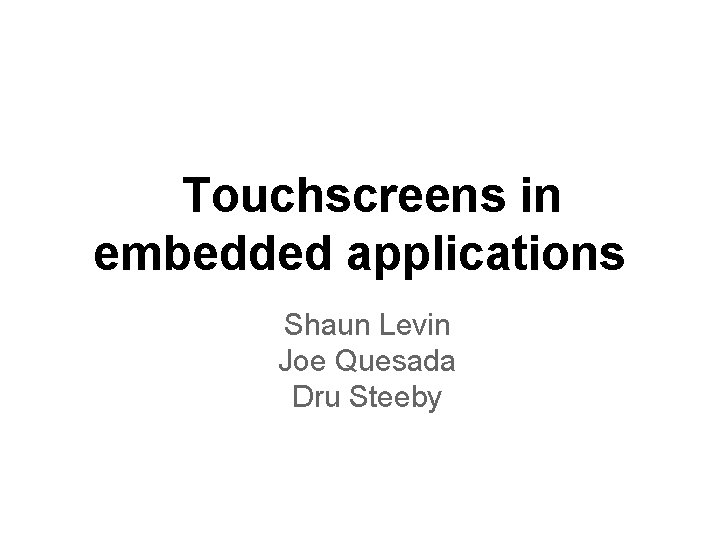 Touchscreens in embedded applications Shaun Levin Joe Quesada Dru Steeby 