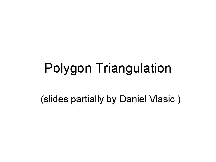 Polygon Triangulation (slides partially by Daniel Vlasic ) 