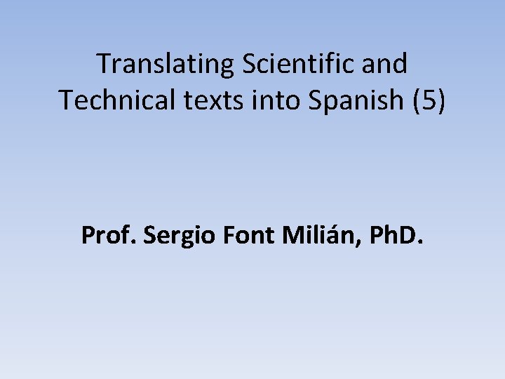 Translating Scientific and Technical texts into Spanish (5) Prof. Sergio Font Milián, Ph. D.