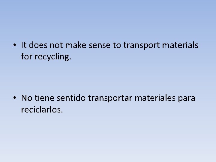  • It does not make sense to transport materials for recycling. • No