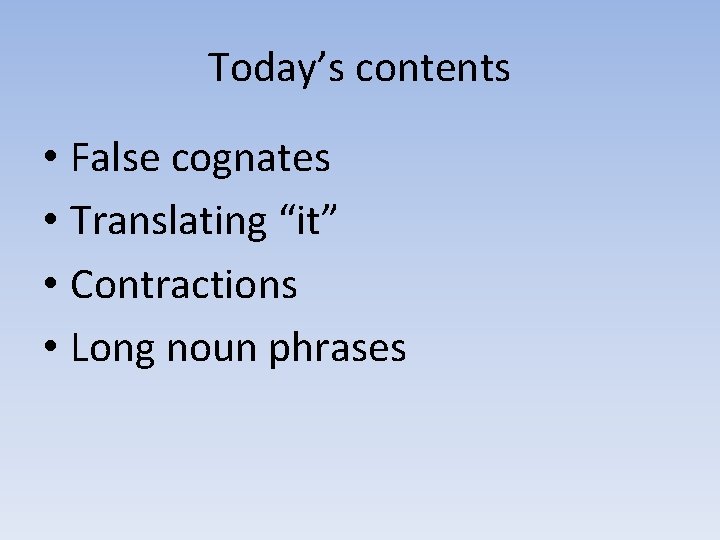 Today’s contents • False cognates • Translating “it” • Contractions • Long noun phrases