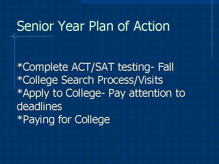 Senior Year Plan of Action *Complete ACT/SAT testing- Fall *College Search Process/Visits *Apply to