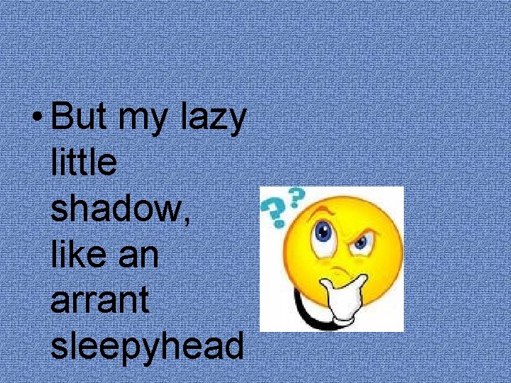  • But my lazy little shadow, like an arrant sleepyhead 