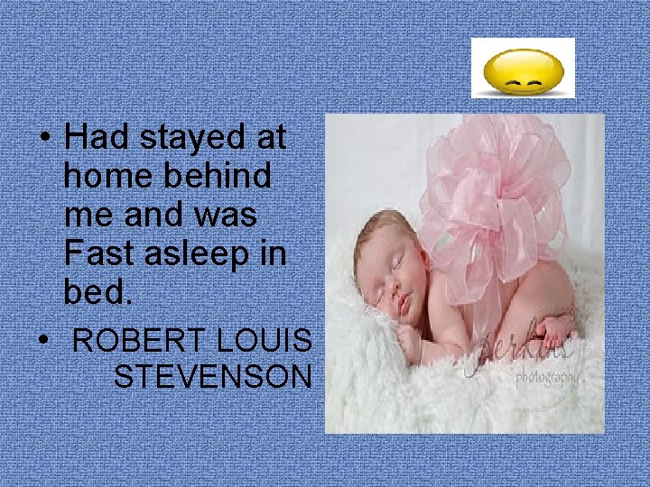  • Had stayed at home behind me and was Fast asleep in bed.