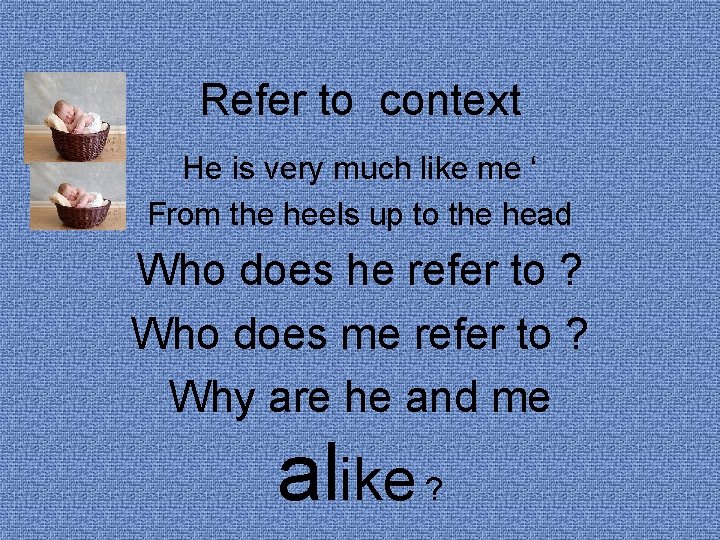 Refer to context He is very much like me ‘ From the heels up