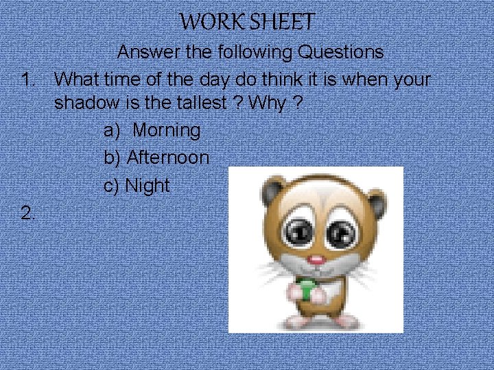 WORK SHEET Answer the following Questions 1. What time of the day do think