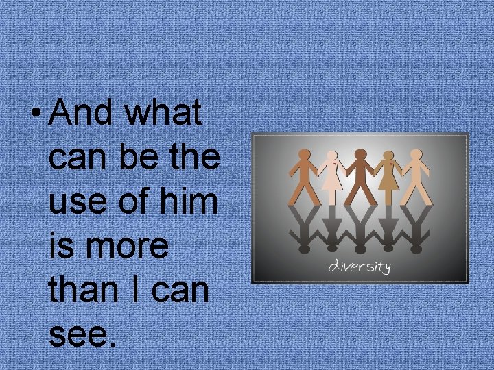  • And what can be the use of him is more than I
